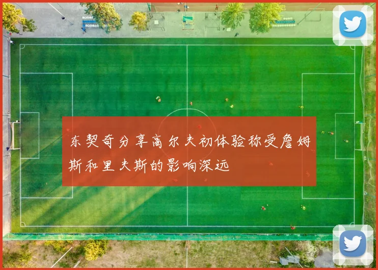 东契奇分享高尔夫初体验称受詹姆斯和里夫斯的影响深远