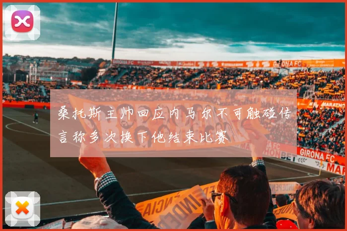 桑托斯主帅回应内马尔不可触碰传言称多次换下他结束比赛